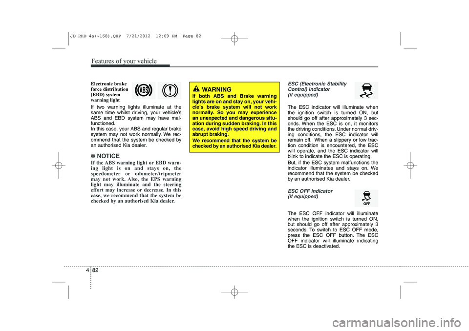 KIA CEED 2013 Owners Manual Features of your vehicle
82
4
Electronic brake force distribution(EBD) systemwarning light
If two warning lights illuminate at the
same time whilst driving, your vehicle’s
ABS and EBD system may h KIA CEED 2013 Owners Manual Features of your vehicle
82
4
Electronic brake force distribution(EBD) systemwarning light
If two warning lights illuminate at the
same time whilst driving, your vehicle’s
ABS and EBD system may h