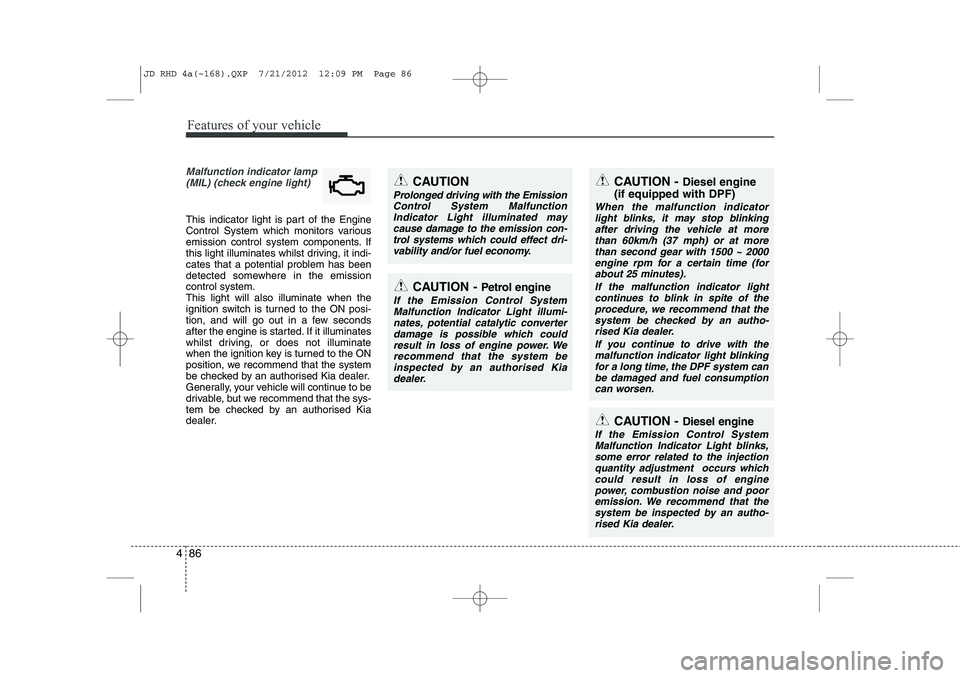 KIA CEED 2013 Manual Online Features of your vehicle
86
4
Malfunction indicator lamp
(MIL) (check engine light)
This indicator light is part of the Engine
Control System which monitors various
emission control system component KIA CEED 2013 Manual Online Features of your vehicle
86
4
Malfunction indicator lamp
(MIL) (check engine light)
This indicator light is part of the Engine
Control System which monitors various
emission control system component