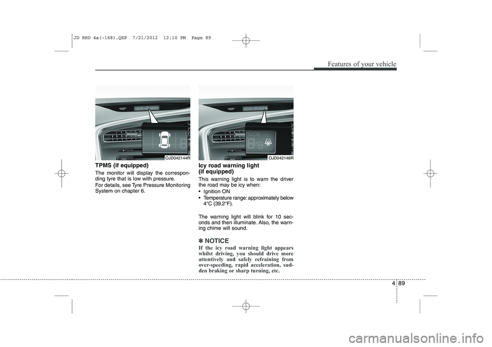 KIA CEED 2013 Owners Manual 489
Features of your vehicle
TPMS (if equipped)
The monitor will display the correspon-
ding tyre that is low with pressure.
For details, see Tyre Pressure Monitoring System on chapter 6.Icy road w KIA CEED 2013 Owners Manual 489
Features of your vehicle
TPMS (if equipped)
The monitor will display the correspon-
ding tyre that is low with pressure.
For details, see Tyre Pressure Monitoring System on chapter 6.Icy road w