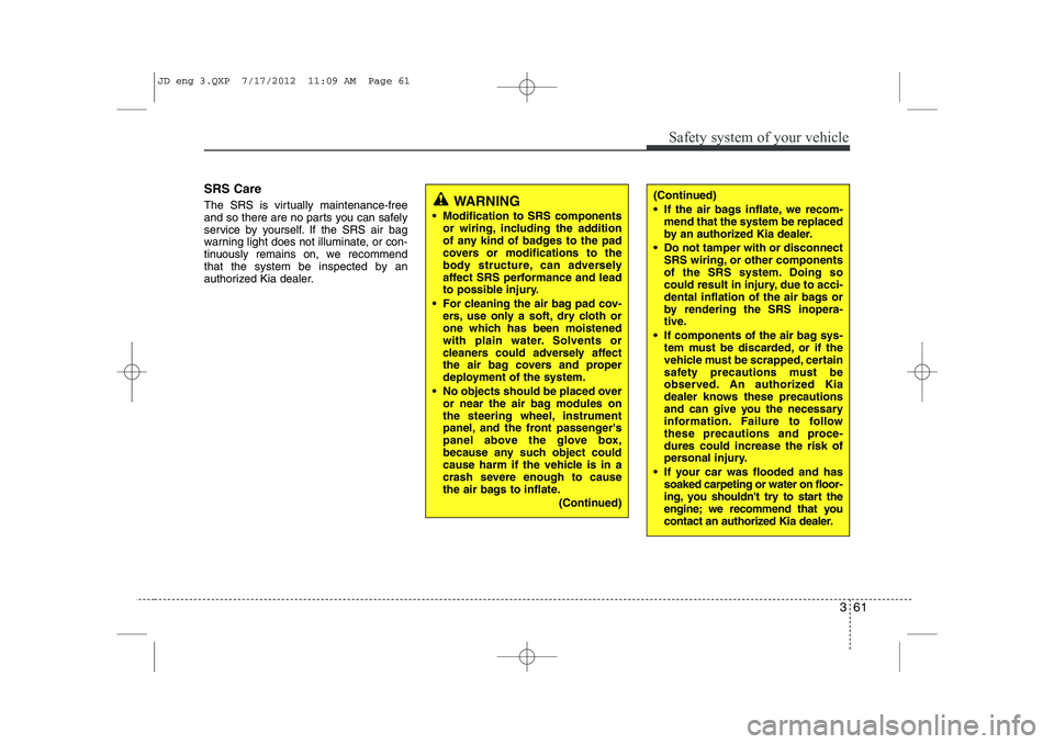 KIA CEED 2013 Manual PDF 361
Safety system of your vehicle
SRS Care
The SRS is virtually maintenance-free
and so there are no parts you can safely
service by yourself. If the SRS air bag
warning light does not illuminate, o KIA CEED 2013 Manual PDF 361
Safety system of your vehicle
SRS Care
The SRS is virtually maintenance-free
and so there are no parts you can safely
service by yourself. If the SRS air bag
warning light does not illuminate, o