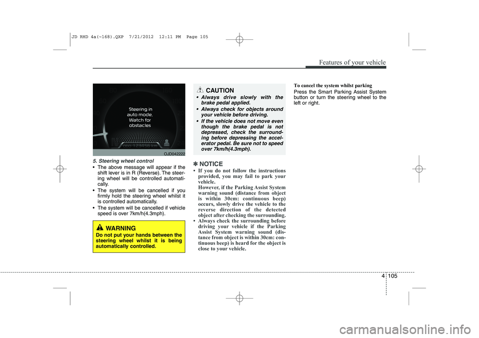 KIA CEED 2013 Owners Manual 4 105
Features of your vehicle
5. Steering wheel control
The above message will appear if theshift lever is in R (Reverse). The steer- ing wheel will be controlled automati-
cally.
The system will KIA CEED 2013 Owners Manual 4 105
Features of your vehicle
5. Steering wheel control
The above message will appear if theshift lever is in R (Reverse). The steer- ing wheel will be controlled automati-
cally.
The system will