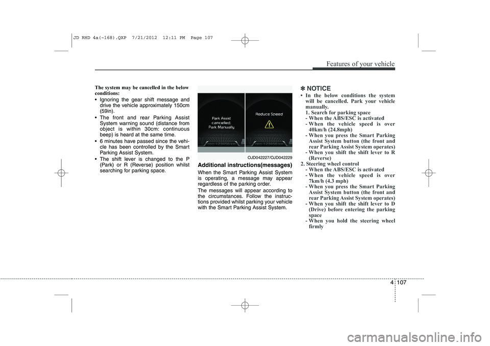 KIA CEED 2013 Owners Manual 4 107
Features of your vehicle
The system may be cancelled in the below conditions:
Ignoring the gear shift message anddrive the vehicle approximately 150cm (59in).
The front and rear Parking Ass KIA CEED 2013 Owners Manual 4 107
Features of your vehicle
The system may be cancelled in the below conditions:
Ignoring the gear shift message anddrive the vehicle approximately 150cm (59in).
The front and rear Parking Ass