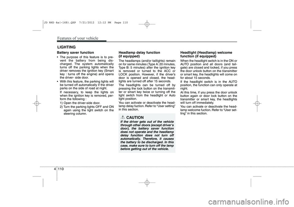KIA CEED 2013 Owners Manual Features of your vehicle
110
4
Battery saver function
The purpose of this feature is to pre-
vent the battery from being dis-
charged. The system automatically
turns off the parking lights when KIA CEED 2013 Owners Manual Features of your vehicle
110
4
Battery saver function
The purpose of this feature is to pre-
vent the battery from being dis-
charged. The system automatically
turns off the parking lights when