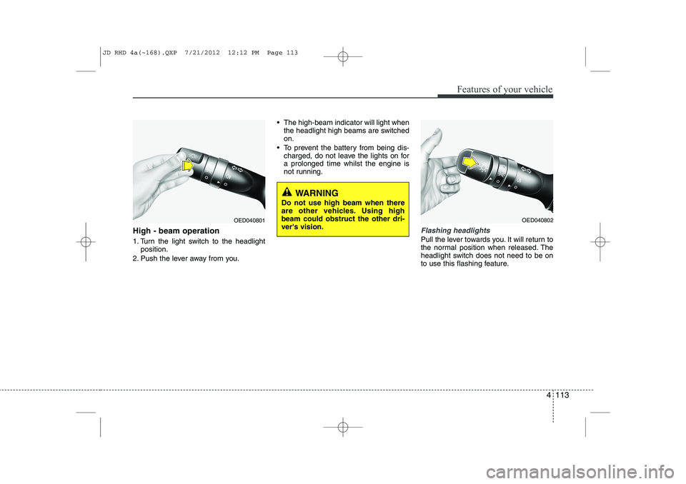 KIA CEED 2013 Owners Manual 4 113
Features of your vehicle
High - beam operation
1. Turn the light switch to the headlightposition.
2. Push the lever away from you. The high-beam indicator will light when
the headlight high KIA CEED 2013 Owners Manual 4 113
Features of your vehicle
High - beam operation
1. Turn the light switch to the headlightposition.
2. Push the lever away from you. The high-beam indicator will light when
the headlight high