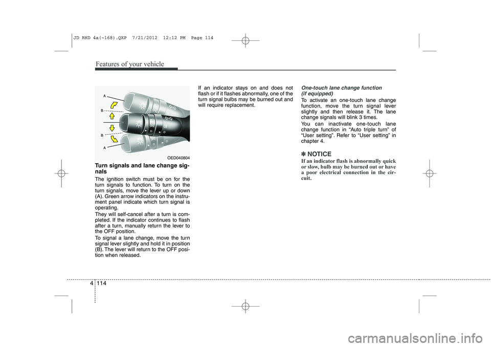 KIA CEED 2013 Owners Manual Features of your vehicle
114
4
Turn signals and lane change sig- nals
The ignition switch must be on for the
turn signals to function. To turn on the
turn signals, move the lever up or down
(A). Gre KIA CEED 2013 Owners Manual Features of your vehicle
114
4
Turn signals and lane change sig- nals
The ignition switch must be on for the
turn signals to function. To turn on the
turn signals, move the lever up or down
(A). Gre