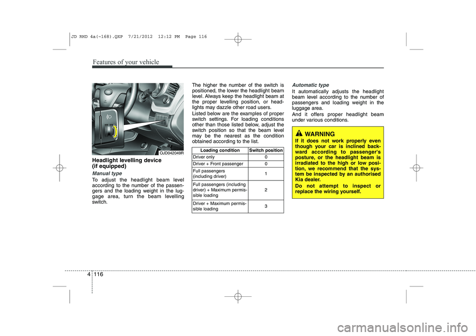 KIA CEED 2013 Owners Manual Features of your vehicle
116
4
Headlight levelling device (if equipped)
Manual type
To adjust the headlight beam level
according to the number of the passen-
gers and the loading weight in the lug-
KIA CEED 2013 Owners Manual Features of your vehicle
116
4
Headlight levelling device (if equipped)
Manual type
To adjust the headlight beam level
according to the number of the passen-
gers and the loading weight in the lug-