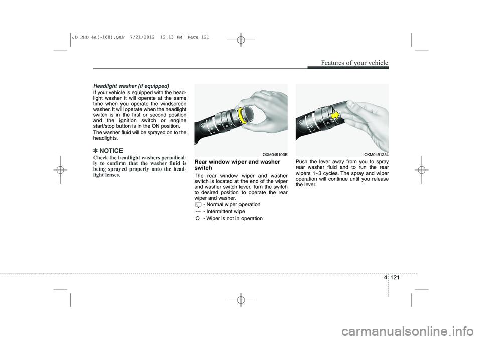KIA CEED 2013 Owners Manual 4 121
Features of your vehicle
Headlight washer (if equipped)
If your vehicle is equipped with the head-
light washer it will operate at the same
time when you operate the windscreen
washer. It will KIA CEED 2013 Owners Manual 4 121
Features of your vehicle
Headlight washer (if equipped)
If your vehicle is equipped with the head-
light washer it will operate at the same
time when you operate the windscreen
washer. It will