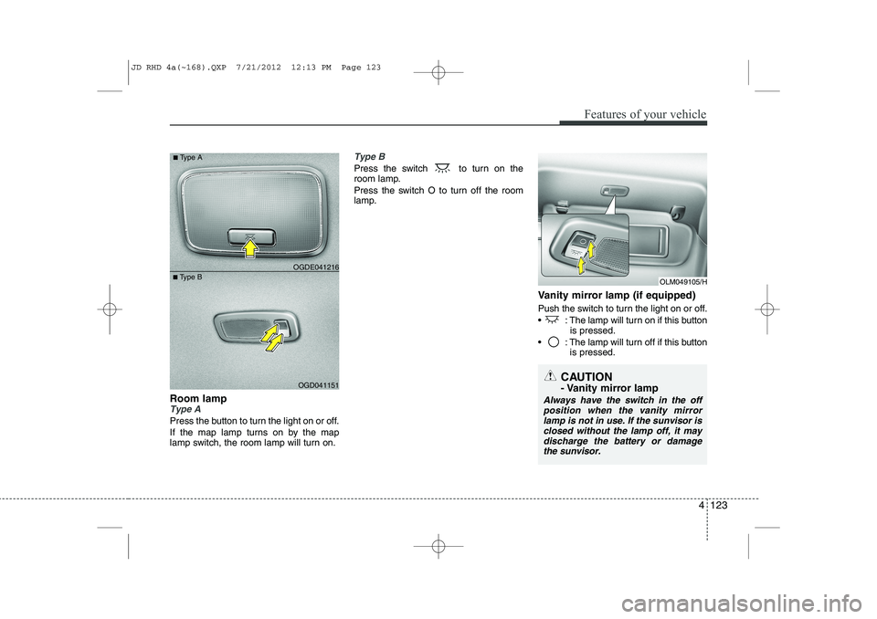 KIA CEED 2013 Owners Manual 4 123
Features of your vehicle
Room lampType A
Press the button to turn the light on or off.
If the map lamp turns on by the map
lamp switch, the room lamp will turn on.
Type B
Press the switch to KIA CEED 2013 Owners Manual 4 123
Features of your vehicle
Room lampType A
Press the button to turn the light on or off.
If the map lamp turns on by the map
lamp switch, the room lamp will turn on.
Type B
Press the switch to