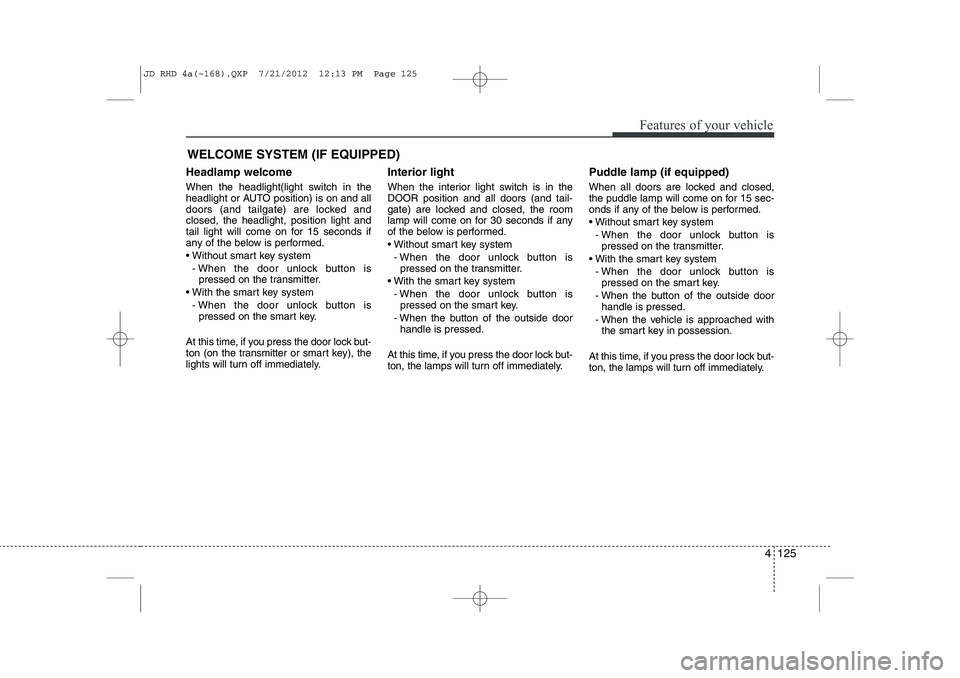 KIA CEED 2013 User Guide 4 125
Features of your vehicle
Headlamp welcome
When the headlight(light switch in the
headlight or AUTO position) is on and all
doors (and tailgate) are locked andclosed, the headlight, position li KIA CEED 2013 User Guide 4 125
Features of your vehicle
Headlamp welcome
When the headlight(light switch in the
headlight or AUTO position) is on and all
doors (and tailgate) are locked andclosed, the headlight, position li