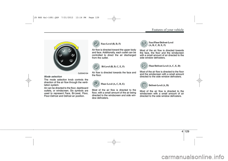 KIA CEED 2013 Owners Manual 4 129
Features of your vehicle
Mode selection
The mode selection knob controls the
direction of the air flow through the venti-lation system.
Air can be directed to the floor, dashboard
outlets, or KIA CEED 2013 Owners Manual 4 129
Features of your vehicle
Mode selection
The mode selection knob controls the
direction of the air flow through the venti-lation system.
Air can be directed to the floor, dashboard
outlets, or