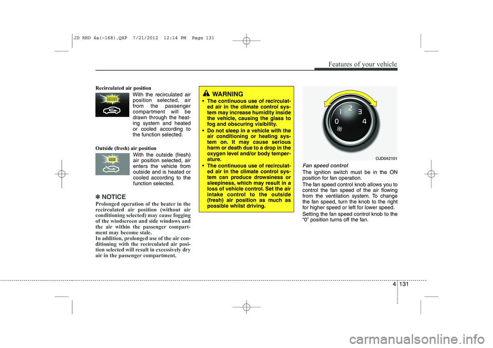 KIA CEED 2013 Owners Manual 4 131
Features of your vehicle
Recirculated air position With the recirculated airposition selected, air from the passenger
compartment will be
drawn through the heat-ing system and heatedor cool KIA CEED 2013 Owners Manual 4 131
Features of your vehicle
Recirculated air position With the recirculated airposition selected, air from the passenger
compartment will be
drawn through the heat-ing system and heatedor cool