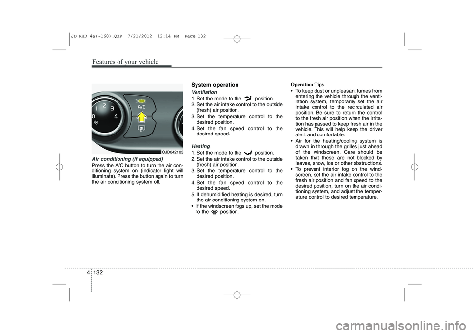 KIA CEED 2013 Owners Manual Features of your vehicle
132
4
Air conditioning (if equipped)
Press the A/C button to turn the air con- ditioning system on (indicator light will
illuminate). Press the button again to turn
the air KIA CEED 2013 Owners Manual Features of your vehicle
132
4
Air conditioning (if equipped)
Press the A/C button to turn the air con- ditioning system on (indicator light will
illuminate). Press the button again to turn
the air