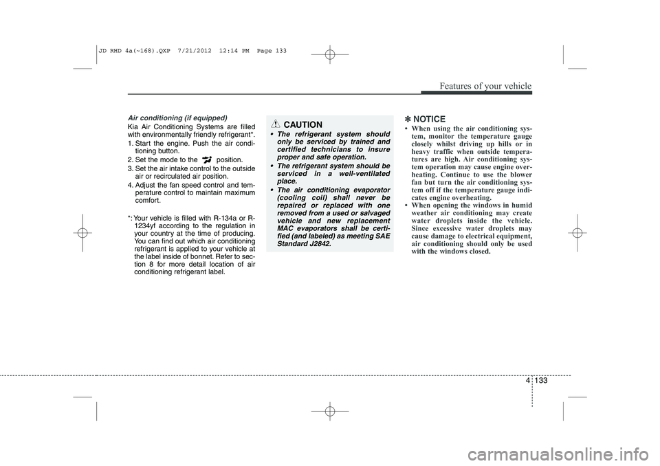 KIA CEED 2013 Owners Manual 4 133
Features of your vehicle
Air conditioning (if equipped)
Kia Air Conditioning Systems are filled
with environmentally friendly refrigerant*.
1. Start the engine. Push the air condi-tioning but KIA CEED 2013 Owners Manual 4 133
Features of your vehicle
Air conditioning (if equipped)
Kia Air Conditioning Systems are filled
with environmentally friendly refrigerant*.
1. Start the engine. Push the air condi-tioning but