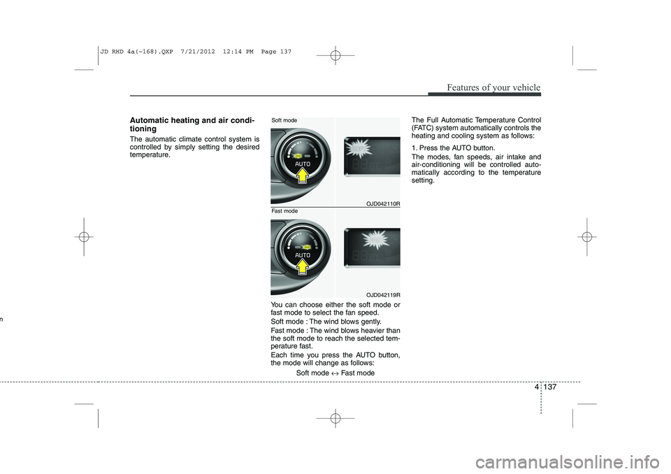 KIA CEED 2013 Owners Manual 4 137
Features of your vehicle
Automatic heating and air condi- tioning The automatic climate control system is
controlled by simply setting the desired
temperature.You can choose either the soft mod KIA CEED 2013 Owners Manual 4 137
Features of your vehicle
Automatic heating and air condi- tioning The automatic climate control system is
controlled by simply setting the desired
temperature.You can choose either the soft mod