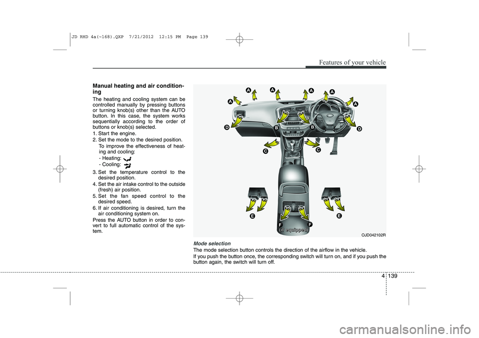 KIA CEED 2013 Owners Manual 4 139
Features of your vehicle
Manual heating and air condition- ing The heating and cooling system can be
controlled manually by pressing buttons
or turning knob(s) other than the AUTO
button. In th KIA CEED 2013 Owners Manual 4 139
Features of your vehicle
Manual heating and air condition- ing The heating and cooling system can be
controlled manually by pressing buttons
or turning knob(s) other than the AUTO
button. In th