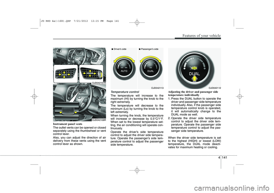 KIA CEED 2013 Owners Manual 4 141
Features of your vehicle
Instrument panel vents
The outlet vents can be opened or closed
separately using the thumbwheel or vent
control lever.
Also, you can adjust the direction of air
deli KIA CEED 2013 Owners Manual 4 141
Features of your vehicle
Instrument panel vents
The outlet vents can be opened or closed
separately using the thumbwheel or vent
control lever.
Also, you can adjust the direction of air
deli