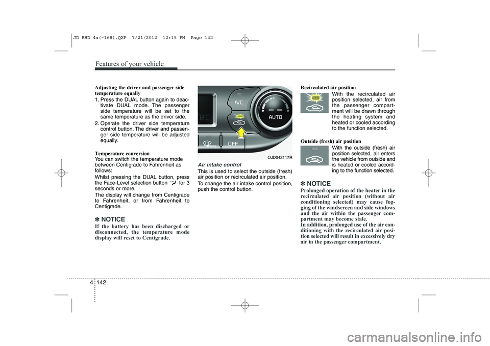 KIA CEED 2013 Owners Manual Features of your vehicle
142
4
Adjusting the driver and passenger side temperature equally
1. Press the DUAL button again to deac-
tivate DUAL mode. The passenger
side temperature will be set to the KIA CEED 2013 Owners Manual Features of your vehicle
142
4
Adjusting the driver and passenger side temperature equally
1. Press the DUAL button again to deac-
tivate DUAL mode. The passenger
side temperature will be set to the