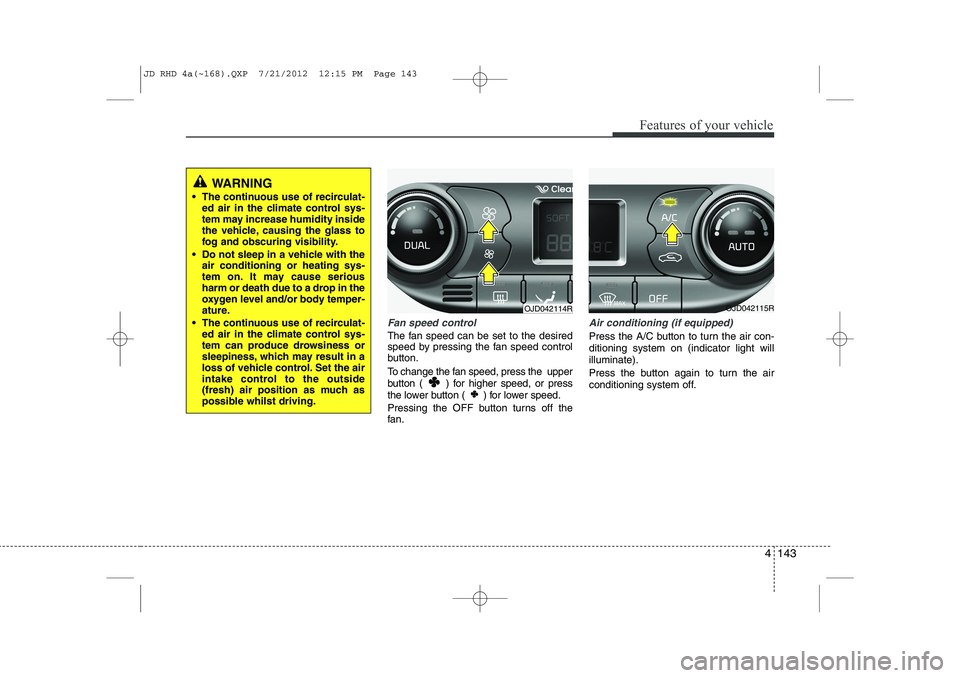 KIA CEED 2013 Owners Manual 4 143
Features of your vehicle
Fan speed control
The fan speed can be set to the desired
speed by pressing the fan speed control
button.
To change the fan speed, press the upper
button ( ) for hi KIA CEED 2013 Owners Manual 4 143
Features of your vehicle
Fan speed control
The fan speed can be set to the desired
speed by pressing the fan speed control
button.
To change the fan speed, press the upper
button ( ) for hi