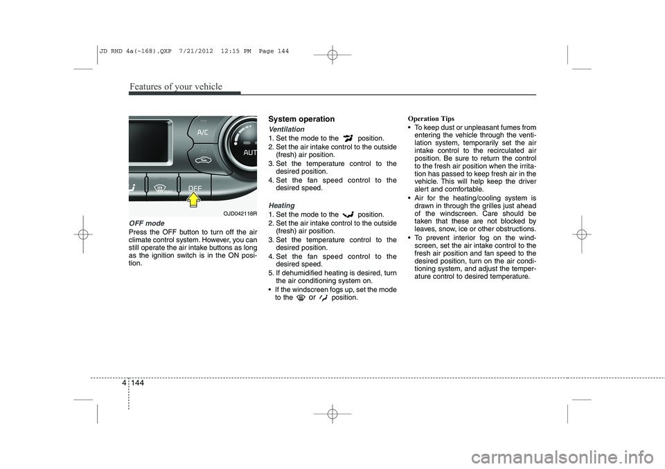 KIA CEED 2013 Owners Manual Features of your vehicle
144
4
OFF mode
Press the OFF button to turn off the air
climate control system. However, you can
still operate the air intake buttons as long
as the ignition switch is in the KIA CEED 2013 Owners Manual Features of your vehicle
144
4
OFF mode
Press the OFF button to turn off the air
climate control system. However, you can
still operate the air intake buttons as long
as the ignition switch is in the