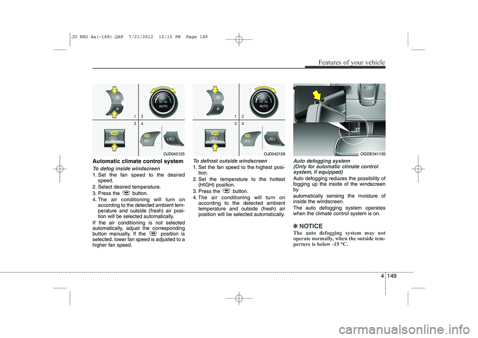 KIA CEED 2013 Owners Manual 4 149
Features of your vehicle
Automatic climate control system
To defog inside windscreen
1. Set the fan speed to the desiredspeed.
2. Select desired temperature.
3. Press the button.
4. The air KIA CEED 2013 Owners Manual 4 149
Features of your vehicle
Automatic climate control system
To defog inside windscreen
1. Set the fan speed to the desiredspeed.
2. Select desired temperature.
3. Press the button.
4. The air