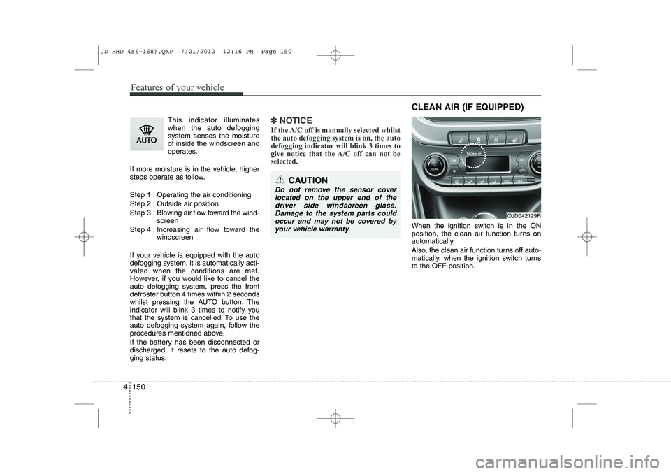KIA CEED 2013 Repair Manual Features of your vehicle
150
4
This indicator illuminates
when the auto defoggingsystem senses the moistureof inside the windscreen and
operates.
If more moisture is in the vehicle, higher
steps oper KIA CEED 2013 Repair Manual Features of your vehicle
150
4
This indicator illuminates
when the auto defoggingsystem senses the moistureof inside the windscreen and
operates.
If more moisture is in the vehicle, higher
steps oper