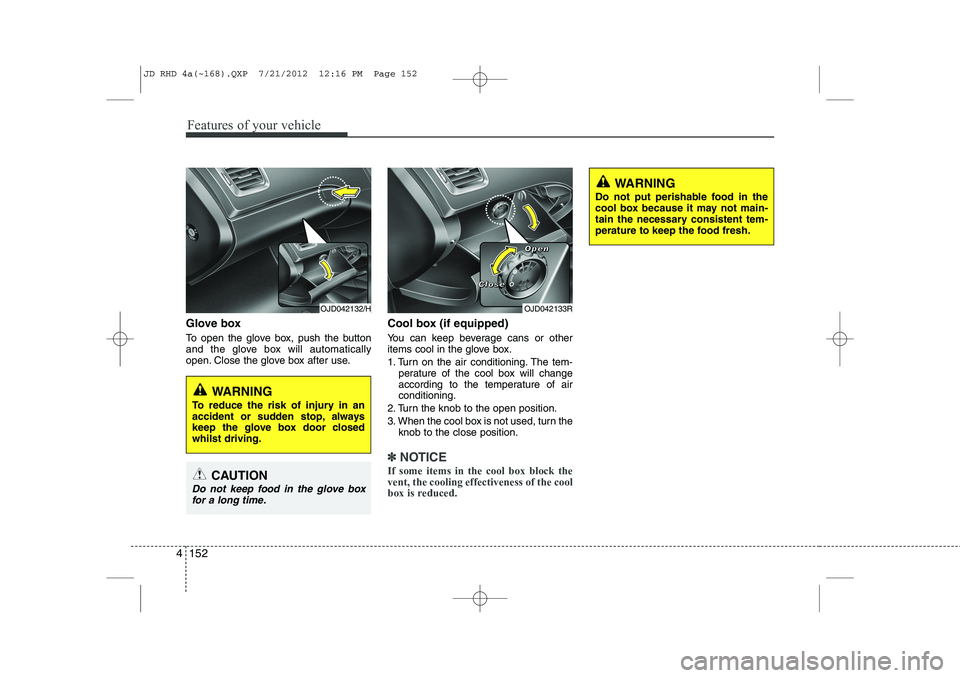 KIA CEED 2013 Owners Manual Features of your vehicle
152
4
Glove box
To open the glove box, push the button
and the glove box will automatically
open. Close the glove box after use. Cool box (if equipped)
You can keep bevera KIA CEED 2013 Owners Manual Features of your vehicle
152
4
Glove box
To open the glove box, push the button
and the glove box will automatically
open. Close the glove box after use. Cool box (if equipped)
You can keep bevera