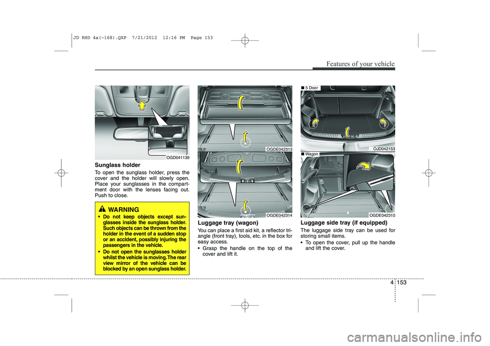 KIA CEED 2013 Owners Manual 4 153
Features of your vehicle
Sunglass holder
To open the sunglass holder, press the
cover and the holder will slowly open.
Place your sunglasses in the compart-
ment door with the lenses facing o KIA CEED 2013 Owners Manual 4 153
Features of your vehicle
Sunglass holder
To open the sunglass holder, press the
cover and the holder will slowly open.
Place your sunglasses in the compart-
ment door with the lenses facing o