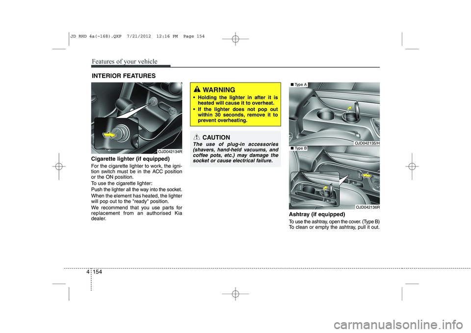 KIA CEED 2013 Owners Manual Features of your vehicle
154
4
Cigarette lighter (if equipped)
For the cigarette lighter to work, the igni-
tion switch must be in the ACC positionor the ON position.
To use the cigarette lighter:
KIA CEED 2013 Owners Manual Features of your vehicle
154
4
Cigarette lighter (if equipped)
For the cigarette lighter to work, the igni-
tion switch must be in the ACC positionor the ON position.
To use the cigarette lighter:
