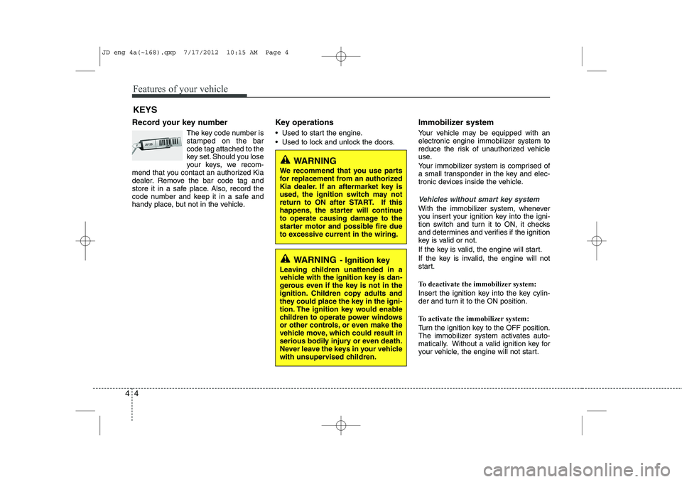 KIA CEED 2013 Owners Manual Features of your vehicle
4
4
Record your key number
The key code number is stamped on the barcode tag attached to the
key set. Should you lose
your keys, we recom-
mend that you contact an authorized KIA CEED 2013 Owners Manual Features of your vehicle
4
4
Record your key number
The key code number is stamped on the barcode tag attached to the
key set. Should you lose
your keys, we recom-
mend that you contact an authorized