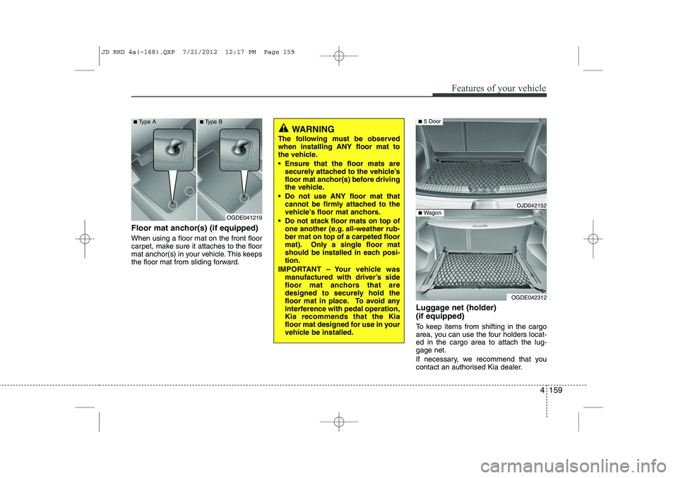 KIA CEED 2013 Owners Manual 4 159
Features of your vehicle
Floor mat anchor(s) (if equipped) When using a floor mat on the front floor
carpet, make sure it attaches to the floor
mat anchor(s) in your vehicle. This keeps
the flo KIA CEED 2013 Owners Manual 4 159
Features of your vehicle
Floor mat anchor(s) (if equipped) When using a floor mat on the front floor
carpet, make sure it attaches to the floor
mat anchor(s) in your vehicle. This keeps
the flo