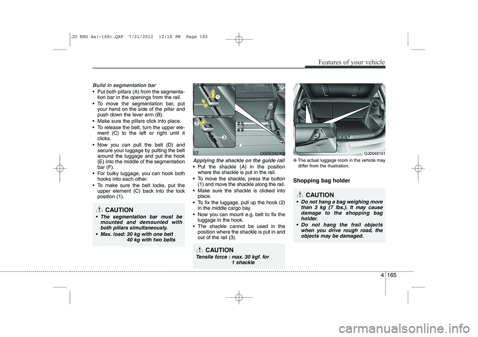 KIA CEED 2013 Owners Manual 4 165
Features of your vehicle
Build in segmentation bar
Put both pillars (A) from the segmenta-tion bar in the openings from the rail.
To move the segmentation bar, put your hand on the side of t KIA CEED 2013 Owners Manual 4 165
Features of your vehicle
Build in segmentation bar
Put both pillars (A) from the segmenta-tion bar in the openings from the rail.
To move the segmentation bar, put your hand on the side of t
