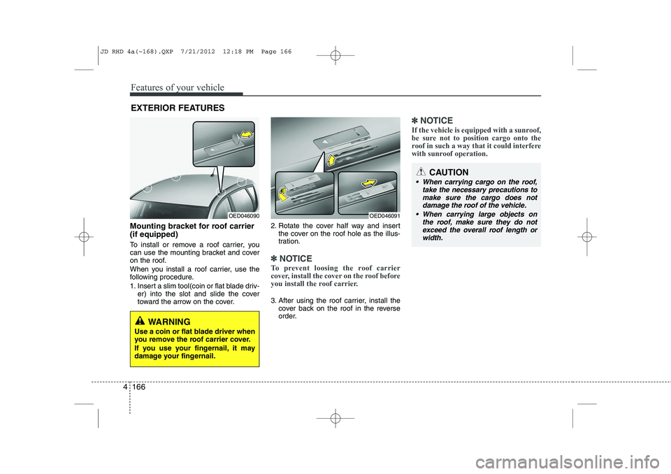 KIA CEED 2013 Owners Manual Features of your vehicle
166
4
Mounting bracket for roof carrier (if equipped)
To install or remove a roof carrier, you
can use the mounting bracket and cover
on the roof.
When you install a roof c KIA CEED 2013 Owners Manual Features of your vehicle
166
4
Mounting bracket for roof carrier (if equipped)
To install or remove a roof carrier, you
can use the mounting bracket and cover
on the roof.
When you install a roof c