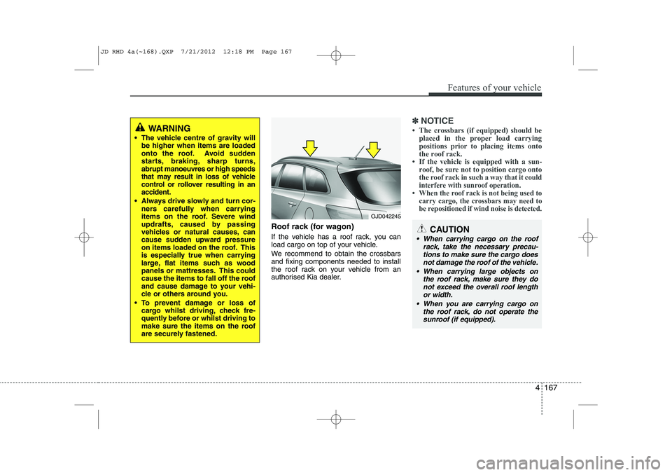 KIA CEED 2013 Owners Manual 4 167
Features of your vehicle
Roof rack (for wagon)
If the vehicle has a roof rack, you can
load cargo on top of your vehicle.
We recommend to obtain the crossbars and fixing components needed to KIA CEED 2013 Owners Manual 4 167
Features of your vehicle
Roof rack (for wagon)
If the vehicle has a roof rack, you can
load cargo on top of your vehicle.
We recommend to obtain the crossbars and fixing components needed to