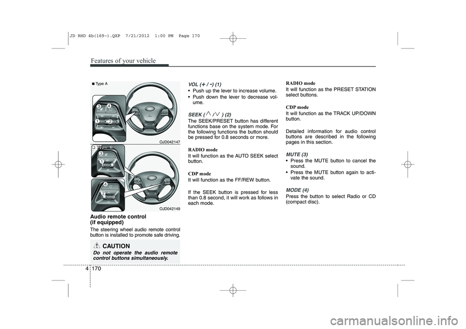 KIA CEED 2013 Owners Manual Features of your vehicle
170
4
Audio remote control (if equipped)
The steering wheel audio remote control
button is installed to promote safe driving.
VOL (+/ -) (1)
• Push up the lever to incre KIA CEED 2013 Owners Manual Features of your vehicle
170
4
Audio remote control (if equipped)
The steering wheel audio remote control
button is installed to promote safe driving.
VOL (+/ -) (1)
• Push up the lever to incre