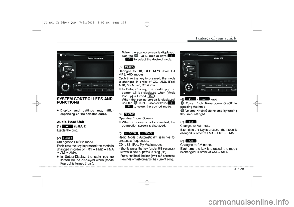KIA CEED 2013 Owners Manual 4 179
Features of your vehicle
SYSTEM CONTROLLERS AND FUNCTIONS ❈ Display and settings may differ
depending on the selected audio.
Audio Head Unit (1) (EJECT) Ejects the disc. (2)
Changes to FM/A KIA CEED 2013 Owners Manual 4 179
Features of your vehicle
SYSTEM CONTROLLERS AND FUNCTIONS ❈ Display and settings may differ
depending on the selected audio.
Audio Head Unit (1) (EJECT) Ejects the disc. (2)
Changes to FM/A