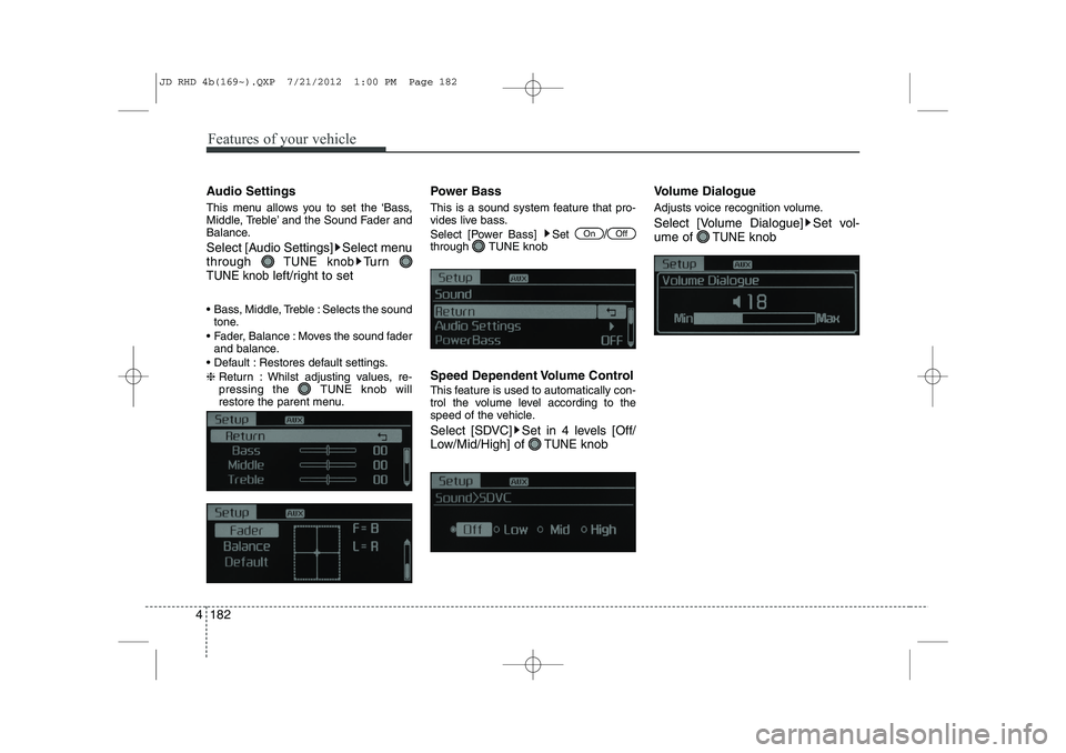 KIA CEED 2013  Owners Manual Features of your vehicle
182
4
Audio Settings 
This menu allows you to set the ‘Bass, 
Middle, Treble’ and the Sound Fader and
Balance. 
Select [Audio Settings] Select menu through 
TUNE knobTu r 