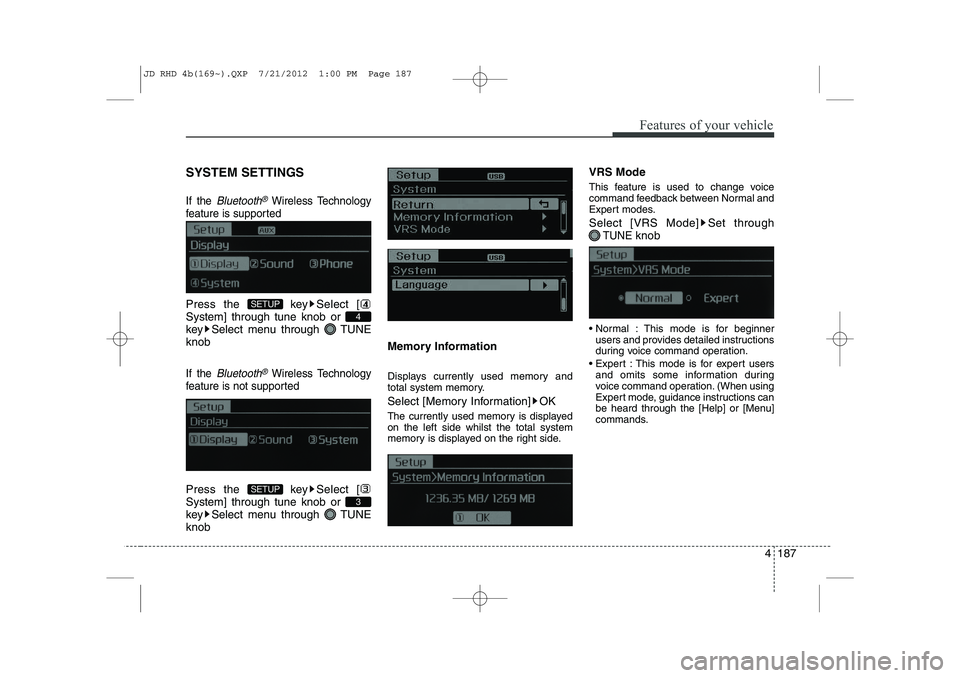 KIA CEED 2013 Owners Guide 4 187
Features of your vehicle
SYSTEM SETTINGS
If the Bluetooth®Wireless Technology
feature is supported
Press the  key Select [ System] through tune knob or 
key Select menu through  TUNEknob
If the