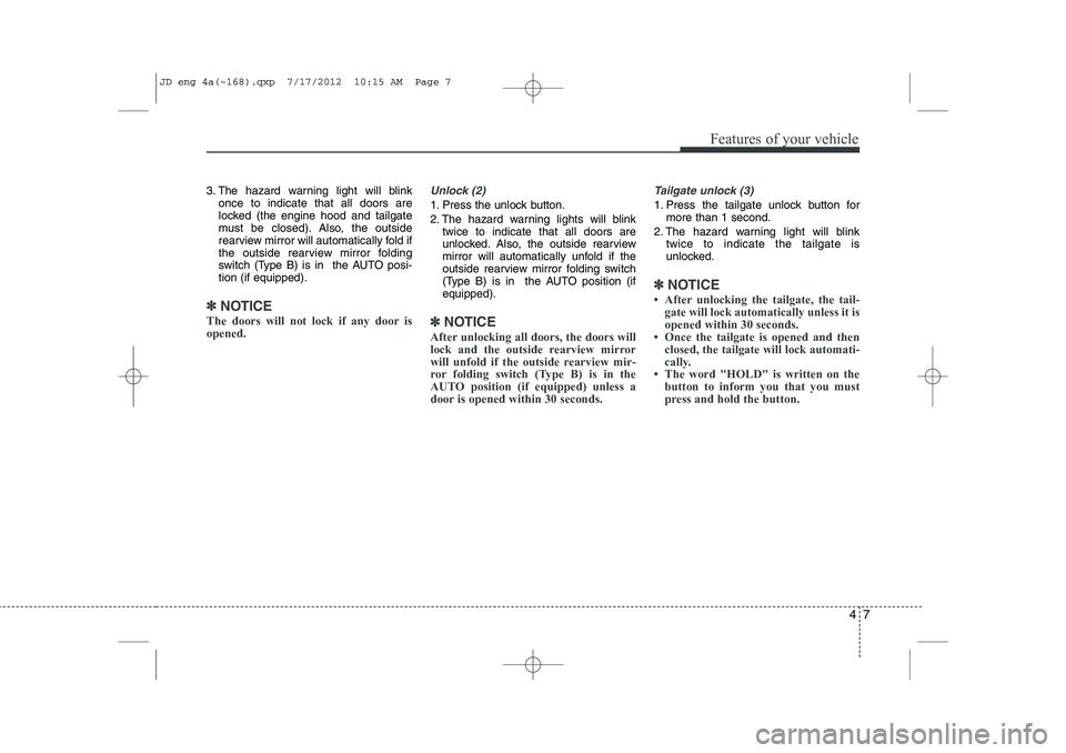 KIA CEED 2013  Owners Manual 47
Features of your vehicle
3. The hazard warning light will blinkonce to indicate that all doors are 
locked (the engine hood and tailgate
must be closed). Also, the outside
rearview mirror will auto