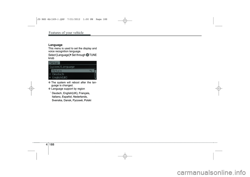 KIA CEED 2013  Owners Manual Features of your vehicle
188
4
Language 
This menu is used to set the display and 
voice recognition language.
Select [Language] Set through  TUNE knob
❈  The system will reboot after the lan- guage