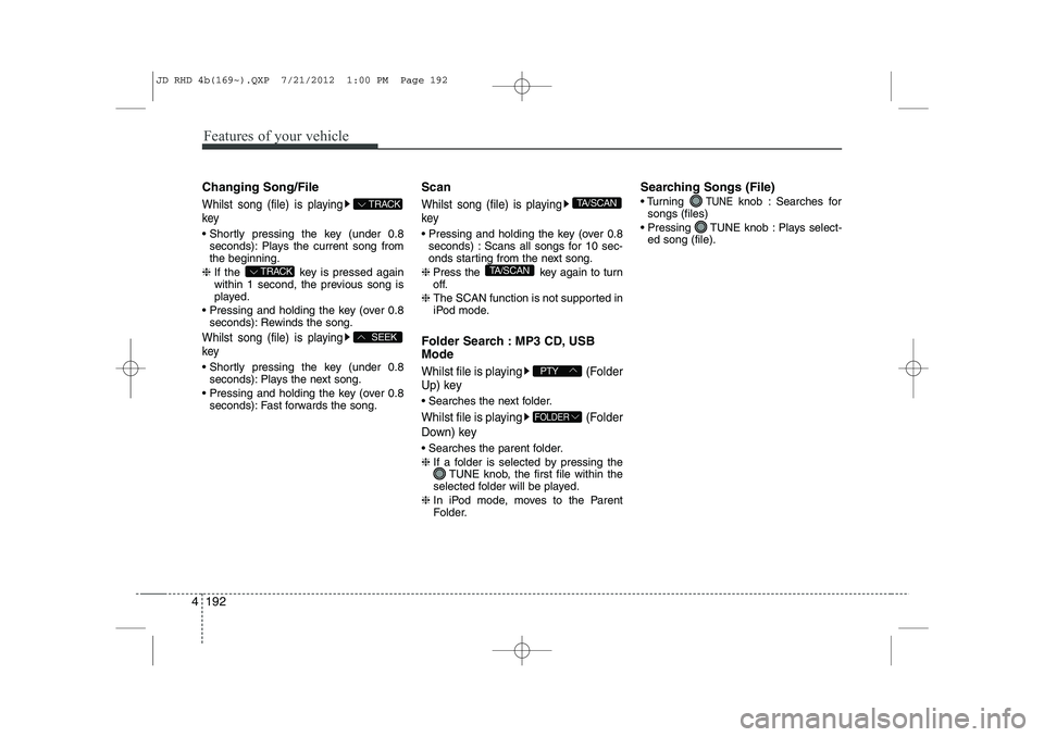 KIA CEED 2013 Owners Manual Features of your vehicle
192
4
Changing Song/File
Whilst song (file) is playing key
Shortly pressing the key (under 0.8
seconds): Plays the current song from the beginning.
❈ If the key is press KIA CEED 2013 Owners Manual Features of your vehicle
192
4
Changing Song/File
Whilst song (file) is playing key
Shortly pressing the key (under 0.8
seconds): Plays the current song from the beginning.
❈ If the key is press
