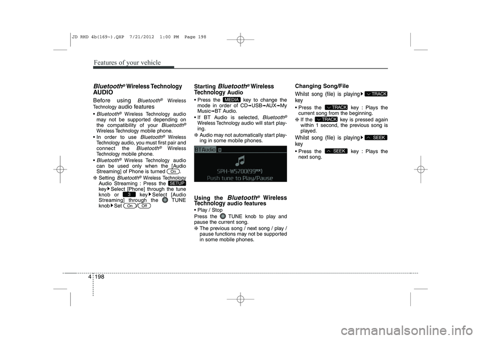 KIA CEED 2013 Owners Guide Features of your vehicle
198
4
Bluetooth®Wireless Technology
AUDIO 
Before using 
Bluetooth®Wireless
Technology
audio features
 
Bluetooth®Wireless Technology audio
may not be supported depending 
