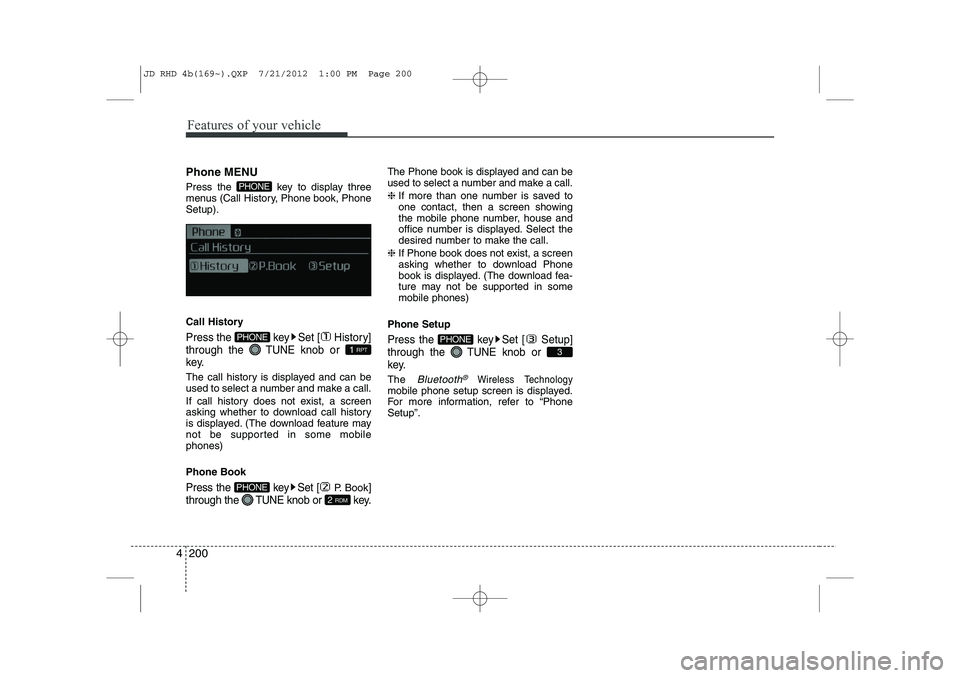 KIA CEED 2013 Owners Guide Features of your vehicle
200
4
Phone MENU 
Press the  key to display three 
menus (Call History, Phone book, PhoneSetup). 
Call History
Press the  key Set [ History] through the  TUNEknob or 
key.
The