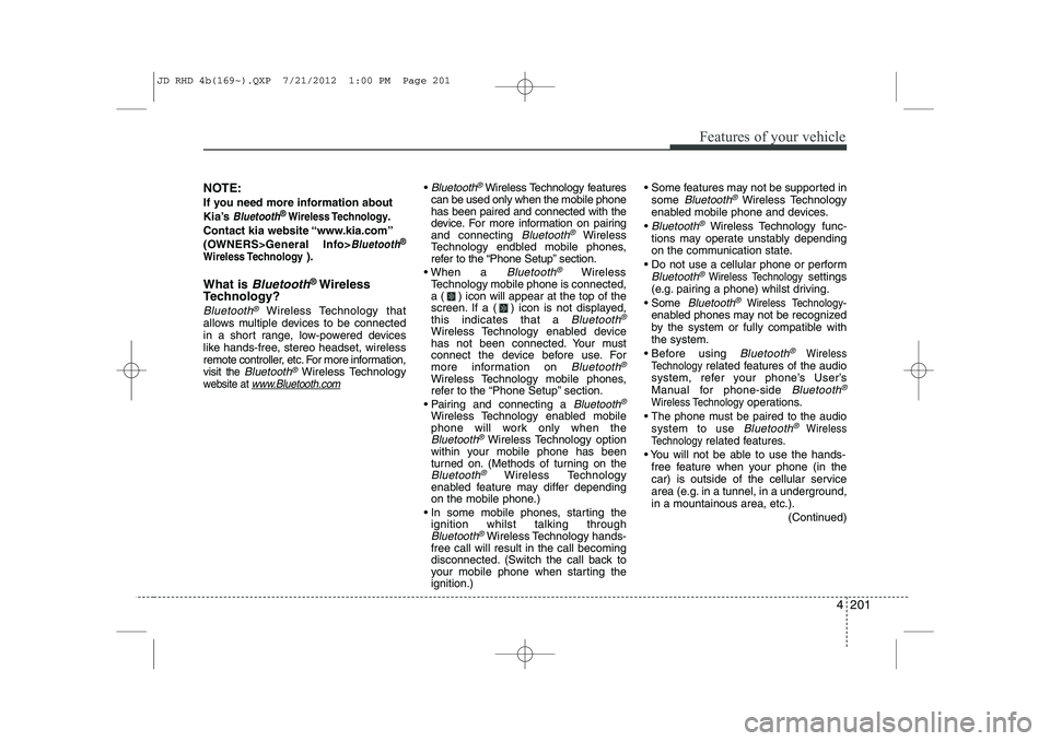 KIA CEED 2013  Owners Manual 4 201
Features of your vehicle
NOTE: 
If you need more information about 
Kia’s 
Bluetooth® Wireless Technology.
Contact kia website “www.kia.com”
(OWNERS>General Info>
Bluetooth®
Wireless Tec