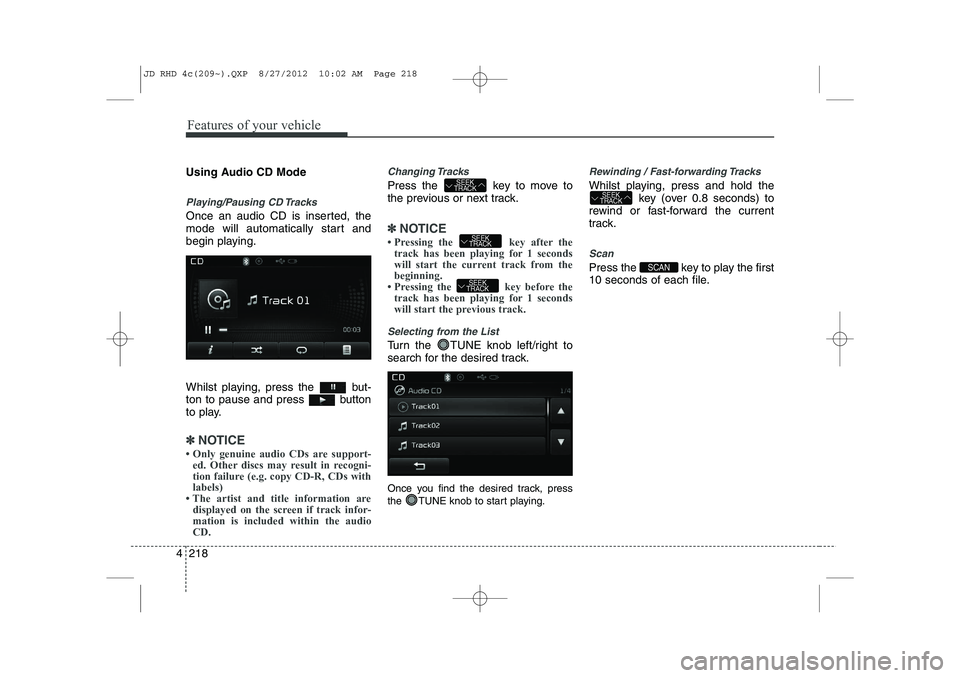 KIA CEED 2013  Owners Manual Features of your vehicle
218
4
Using Audio CD Mode
Playing/Pausing CD Tracks
Once an audio CD is inserted, the 
mode will automatically start and
begin playing. 
Whilst playing, press the  but- 
ton t
