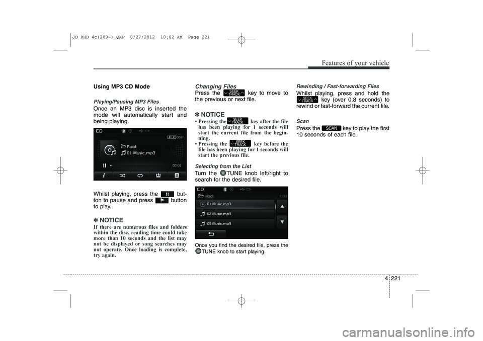 KIA CEED 2013  Owners Manual 4 221
Features of your vehicle
Using MP3 CD Mode
Playing/Pausing MP3 Files
Once an MP3 disc is inserted the 
mode will automatically start and
being playing. 
Whilst playing, press the  but- 
ton to p