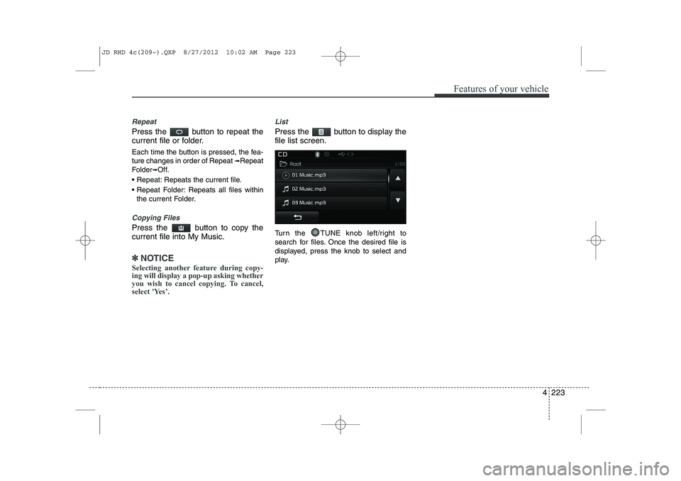 KIA CEED 2013  Owners Manual 4 223
Features of your vehicle
Repeat
Press the  button to repeat the 
current file or folder. 
Each time the button is pressed, the fea- ture changes in order of Repeat ➟Repeat
Folder ➟Off.
 Rep