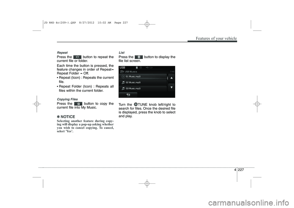 KIA CEED 2013  Owners Manual 4 227
Features of your vehicle
Repeat
Press the  button to repeat the 
current file or folder. 
Each time the button is pressed, the 
feature changes in order of Repeat➟
Repeat Folder  ➟Off.
  Re