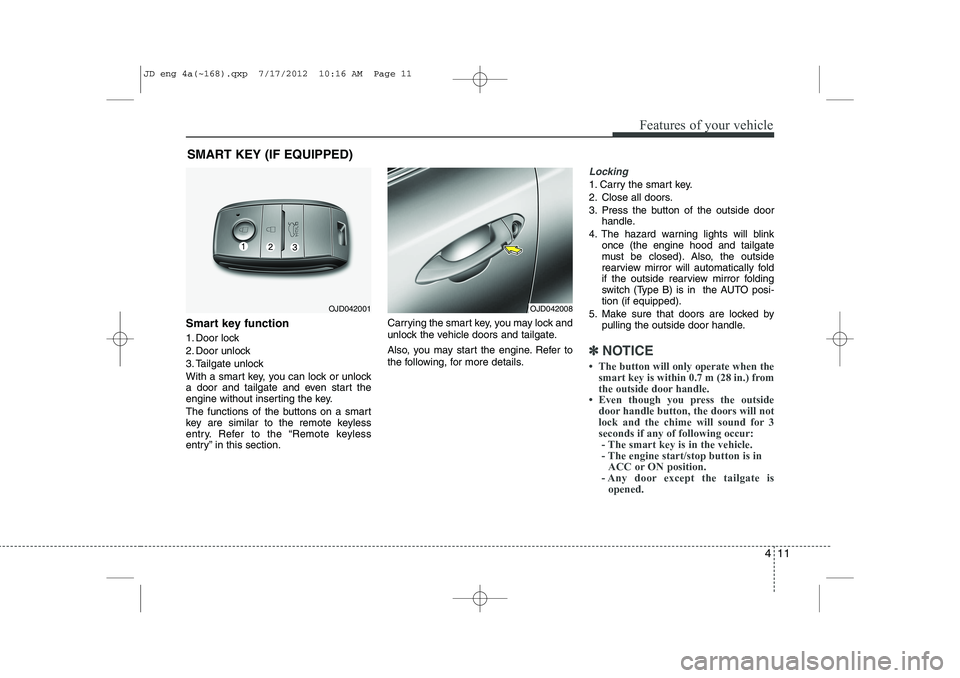 KIA CEED 2013  Owners Manual 411
Features of your vehicle
SMART KEY (IF EQUIPPED)
Smart key function 
1. Door lock 
2. Door unlock
3. Tailgate unlock
With a smart key, you can lock or unlock 
a door and tailgate and even start th