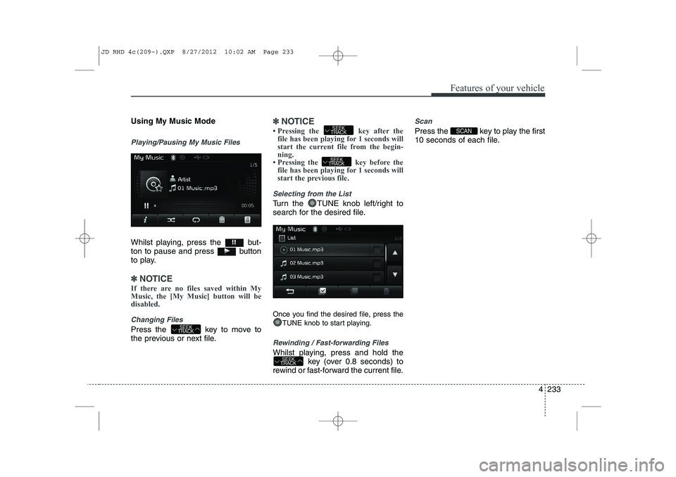 KIA CEED 2013  Owners Manual 4 233
Features of your vehicle
Using My Music Mode
Playing/Pausing My Music Files
Whilst playing, press the  but- 
ton to pause and press  button
to play.
✽✽NOTICE 
If there are no files saved wit