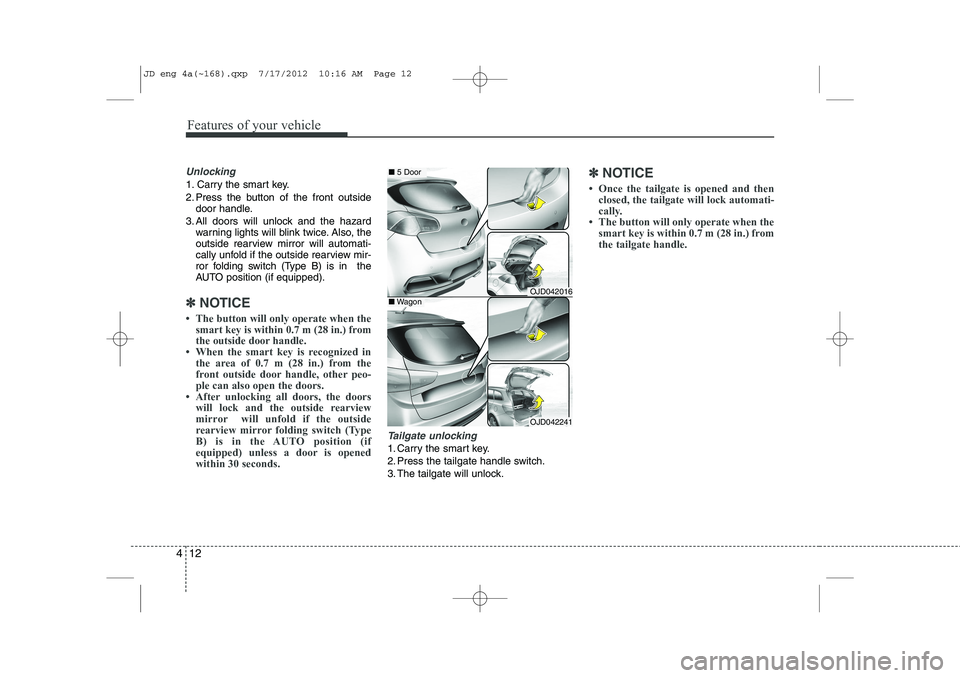 KIA CEED 2013  Owners Manual Features of your vehicle
12
4
Unlocking
1. Carry the smart key. 
2. Press the button of the front outside
door handle.
3. All doors will unlock and the hazard warning lights will blink twice. Also, th